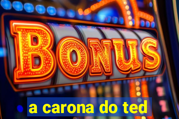 a carona do ted